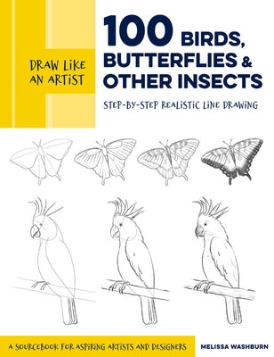 Draw Like an Artist: 100 Birds, Butterflies, and Other Insects, 5: Step-By-Step Realistic Line Drawing - A Sourcebook for Aspiring Artists and Designe Quarry Books