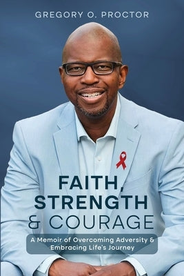 Faith, Strength, And Courage: A Memoir of Overcoming Adversity & Embracing Life's Journey Paperback Ingramspark