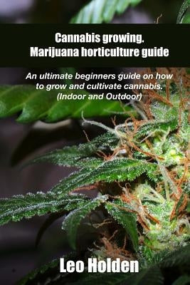Cannabis growing. Marijuana horticulture guide: An ultimate beginner's guide on how to grow and cultivate cannabis Paperback Createspace Independent Publishing Platform