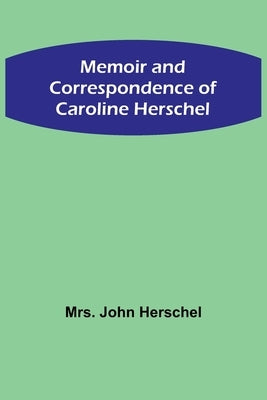 Memoir and Correspondence of Caroline Herschel Paperback Alpha Edition