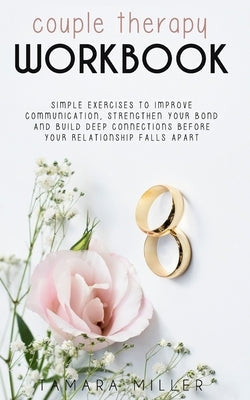 Couples Therapy Workbook: Simple Exercises to Improve Communication, Strengthen Your Bond and Build Deep Connections Before Your Relationship Fa Paperback Independently Published