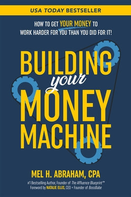 Building Your Money Machine: How to Get Your Money to Work Harder for You Than You Did for It! by Abraham, Mel H.