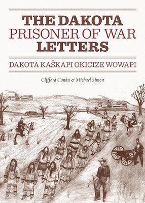 Dakota Prisoner of War Letters: Dakota Kaskapi Okicize Wowapi Minnesota Historical Society Press