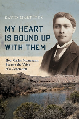 My Heart Is Bound Up with Them: How Carlos Montezuma Became the Voice of a Generation Paperback University of Arizona Press