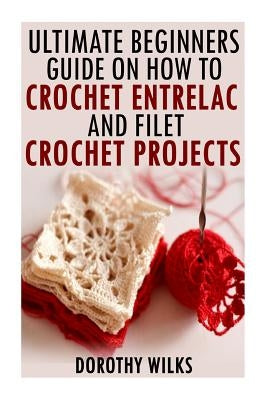 The Ultimate Beginners Guide on How to Crochet Enterlac and Filet Crochet Projec Paperback Createspace Independent Publishing Platform