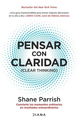 Pensar Con Claridad / Clear Thinking: Convierte Los Momentos Ordinarios En Resultados Extraordinarios / Turning Ordinary Moments Into Extraordinary Re by Parrish, Shane