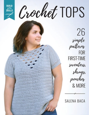 Build Your Skills Crochet Tops: 26 Simple Patterns for First-Time Sweaters, Shrugs, Ponchos & More Stackpole Books