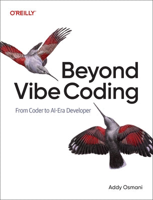 Beyond Vibe Coding: From Coder to Ai-Era Developer by Osmani, Addy