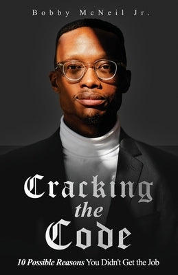 Cracking the Code 10 Possible Reasons You Didn't Get the Job by McNeil, Bobby, Jr.