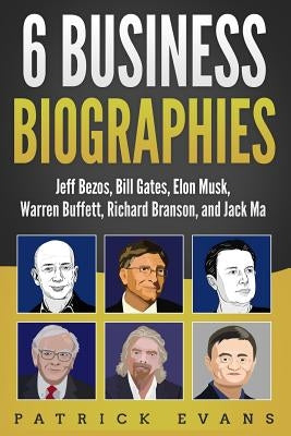 6 Business Biographies: Jeff Bezos, Bill Gates, Elon Musk, Warren Buffett, Richard Branson, and Jack Ma Paperback Independently Published