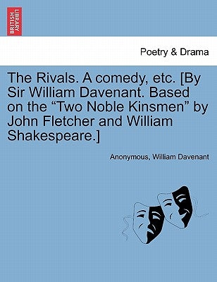 The Rivals. a Comedy, Etc. [By Sir William Davenant. Based on the Two Noble Kinsmen by John Fletcher and William Shakespeare.] Paperback British Library, Historical Print Editions