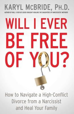 Will I Ever Be Free of You?: How to Navigate a High-Conflict Divorce from a Narcissist and Heal Your Family Atria Books