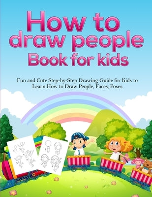 How To Draw People Book For Kids: A Fun and Cute Step-by-Step Drawing Guide for Kids to Learn How to Draw People, Faces, Poses Paperback Alakai Publishing LLC