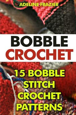 Bobble Crochet: 15 Bobble Stitch Crochet Patterns Paperback Createspace Independent Publishing Platform