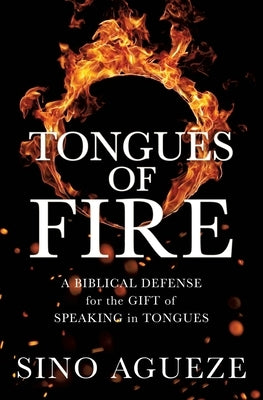 Tongues of Fire: A Biblical Defense for the Gift of Speaking in Tongues by Agueze, Sino