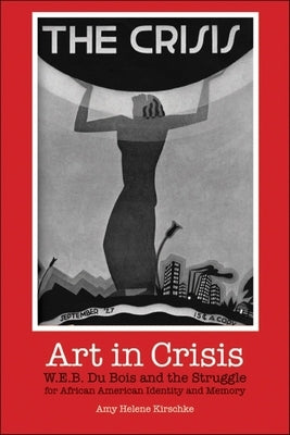 Art in Crisis: W. E. B. Du Bois and the Struggle for African American Identity and Memory Paperback Indiana University Press