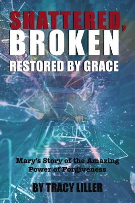 Shattered, Broken Restored by Grace: Mary's Story of the Amazing Power of Forgiveness Paperback ELM Hill