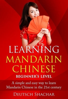 Learning Mandarin Chinese Beginner's Level: A simple and easy way to learn Mandarin Chinese in the 21st century Paperback Independently Published