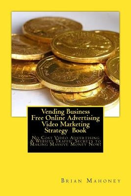 Vending Business Free Online Advertising Video Marketing Strategy Book: No Cost Video Advertising & Website Traffic Secrets to Making Massive Money No Paperback Createspace Independent Publishing Platform