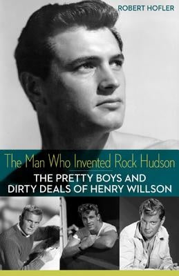 The Man Who Invented Rock Hudson: The Pretty Boys and Dirty Deals of Henry Willson Paperback University of Minnesota Press