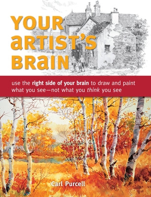 Your Artist's Brain: Use the Right Side of Your Brain to Draw and Paint What You See - Not What You T Hink You See Paperback North Light Books