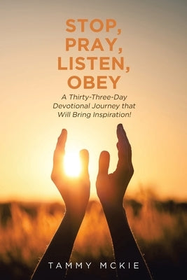 Stop, Pray, Listen, Obey: A Thirty-Three-Day Devotional Journey that Will Bring Inspiration! Bible Christian Faith Publishing, Inc