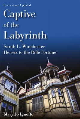 Captive of the Labyrinth: Sarah L. Winchester, Heiress to the Rifle Fortune, Revised and Updated Edition Paperback University of Missouri Press