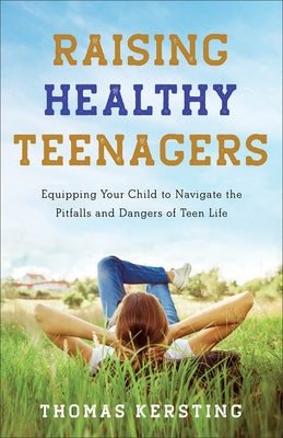 Raising Healthy Teenagers: Equipping Your Child to Navigate the Pitfalls and Dangers of Teen Life Paperback Baker Books