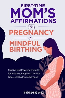 First time mom's affirmations for pregnancy and mindful birthing Paperback Motherhood Moods