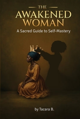 The Awakened Woman: A Sacred Guide to Self-Mastery by Barnes, Tacara