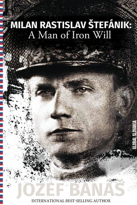 Milan Rastislav Stefanik: A Man of Iron Will Paperback Hybrid Global Publishing