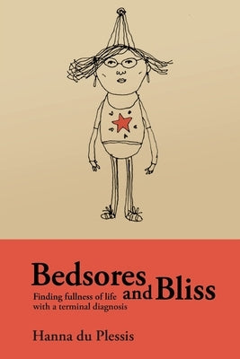 Bedsores and Bliss: Finding fullness of life with a terminal diagnosis by Du Plessis, Hanna