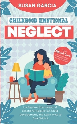 Childhood Emotional Neglect: The Official Guide on How Not to Be an Emotionally Immature Parent. Understand the Impact of Emotional Neglect on Chil Paperback Independently Published