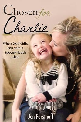 Chosen for Charlie: When God Gifts You with a Special-Needs Child Life Bridge Press