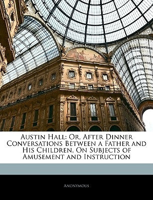 Austin Hall: Or, After Dinner Conversations Between a Father and His Children, on Subjects of Amusement and Instruction Paperback Nabu Press
