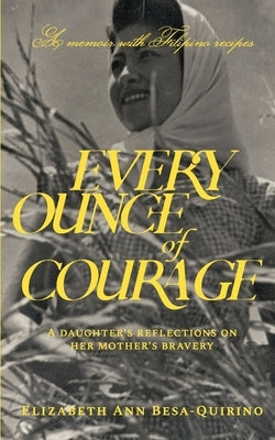 Every Ounce of Courage: A Daughter's Reflections On Her Mother's Bravery Paperback Elizabeth Ann Besa-Quirino