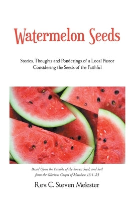 Watermelon Seeds: Stories, Thoughts and Ponderings of a Local Pastor Considering the Seeds of the Faithful Paperback Christian Faith Publishing, Inc