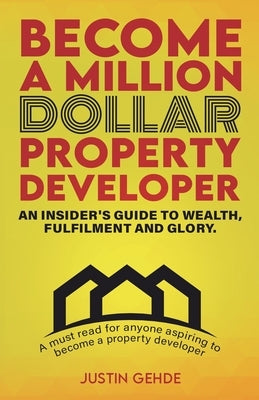 Become a Million Dollar Property Developer: An Insider's Guide to Wealth, Fulfilment and Glory Paperback Property Developer Podcast