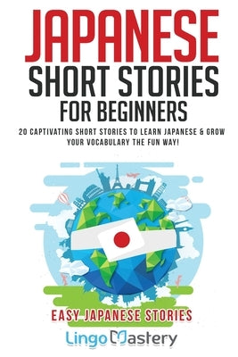 Japanese Short Stories for Beginners: 20 Captivating Short Stories to Learn Japanese & Grow Your Vocabulary the Fun Way! Paperback Lingo Mastery