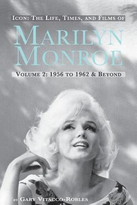Icon: The Life, Times, and Films of Marilyn Monroe Volume 2 1956 to 1962 & Beyond Paperback BearManor Media