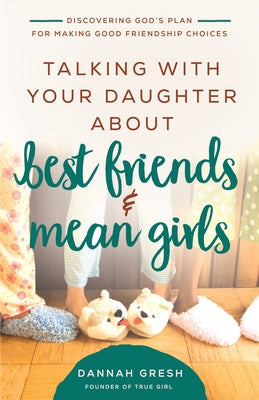 Talking with Your Daughter about Best Friends and Mean Girls: Discovering God's Plan for Making Good Friendship Choices Paperback Harvest House Publishers
