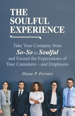 The Soulful Experience: Take Your Company from So-So to Soulful and Exceed the Expectations of Your Customers-And Employees Paperback WestBow Press