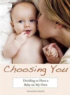 Choosing You: Deciding to Have a Baby on My Own Paperback Seal Press (CA)