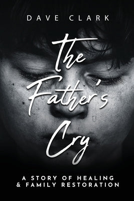 The Father's Cry: A Father's Story of Self-Healing and Family Restoration Paperback Clay Bridges Press
