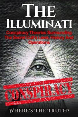 The Illuminati: Conspiracy Theories Surrounding The Secret Cult's Laws, History And Operations - Where's The Truth? Paperback Createspace Independent Publishing Platform