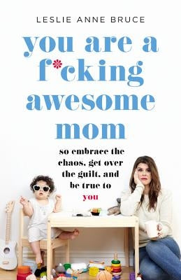 You Are a F*cking Awesome Mom: So Embrace the Chaos, Get Over the Guilt, and Be True to You Seal Press (CA)