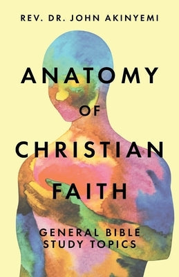 Anatomy of Christian Faith: General Bible Study Topics Paperback Christian Faith Publishing, Inc