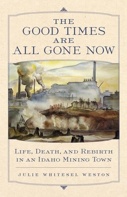 The Good Times Are All Gone Now: Life, Death, and Rebirth in an Idaho Mining Town Paperback University of Oklahoma Press
