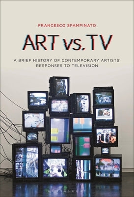 Art vs. TV: A Brief History of Contemporary Artists' Responses to Television Paperback Bloomsbury Academic