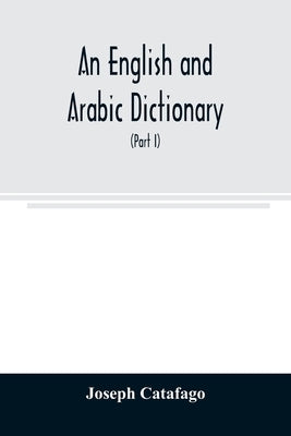 An English and Arabic dictionary: In Two Parts, Arabic and English, and English and Arabic in which the Arabic words are Represented in the oriental C Paperback Alpha Edition